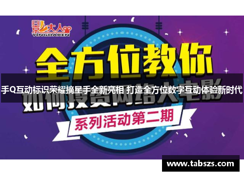 手Q互动标识荣耀摘星手全新亮相 打造全方位数字互动体验新时代